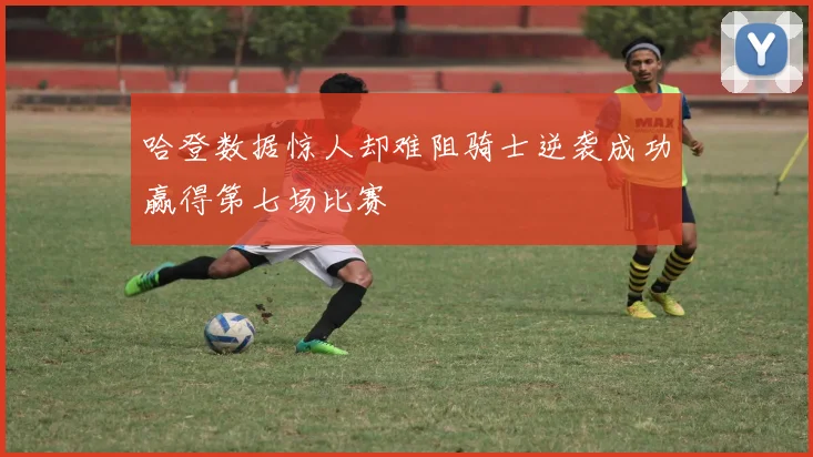 哈登数据惊人却难阻骑士逆袭成功赢得第七场比赛