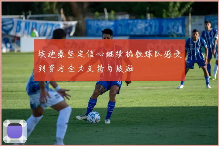 埃迪豪坚定信心继续执教球队感受到资方全力支持与鼓励