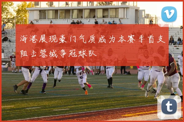 海港展现豪门气质成为本赛季首支阻击蓉城争冠球队