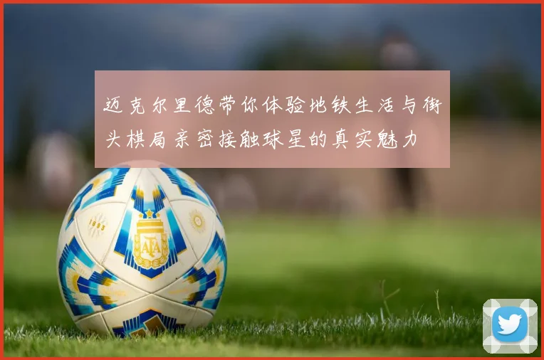 迈克尔里德带你体验地铁生活与街头棋局亲密接触球星的真实魅力